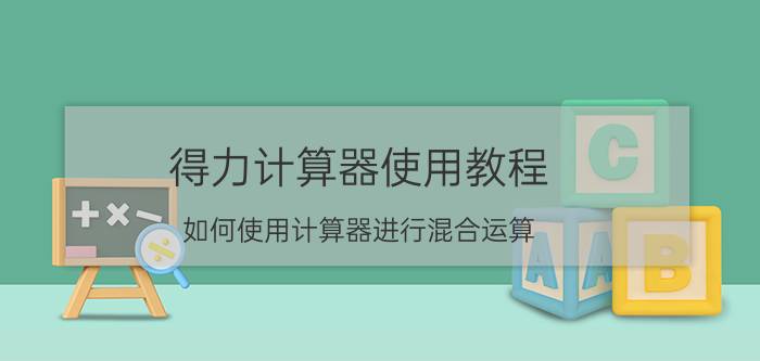 得力计算器使用教程 如何使用计算器进行混合运算？